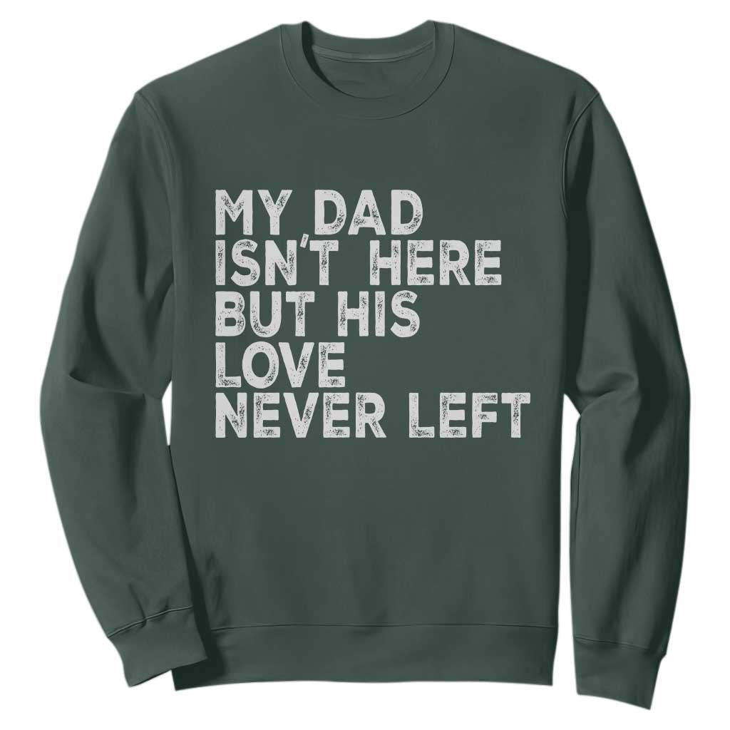 My Dad Isn't Here But His Love Never Left Memorial Father Sweatshirt TS11 Dark Forest Green Print Your Wear