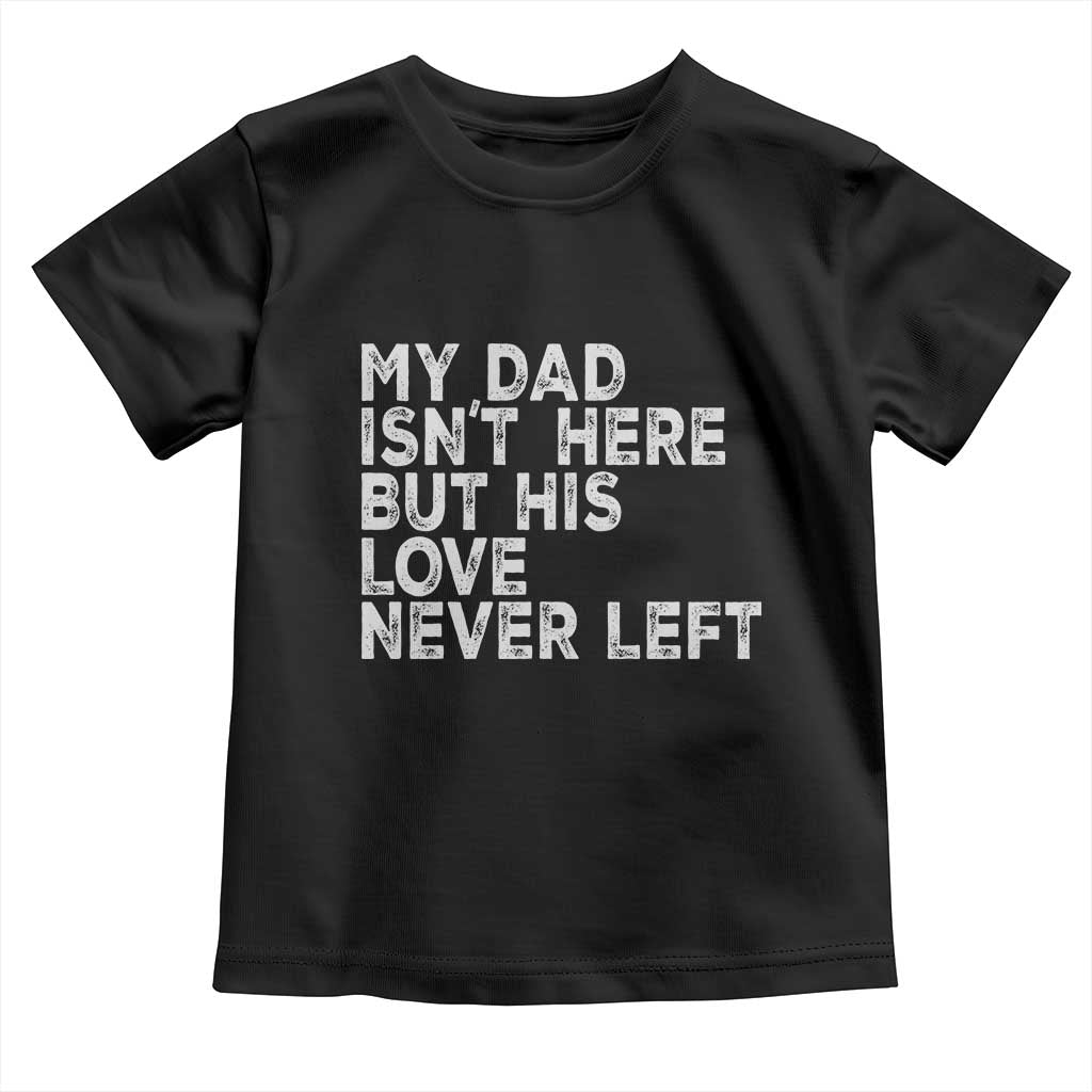 My Dad Isn't Here But His Love Never Left Memorial Father Toddler T Shirt TS11 Black Print Your Wear