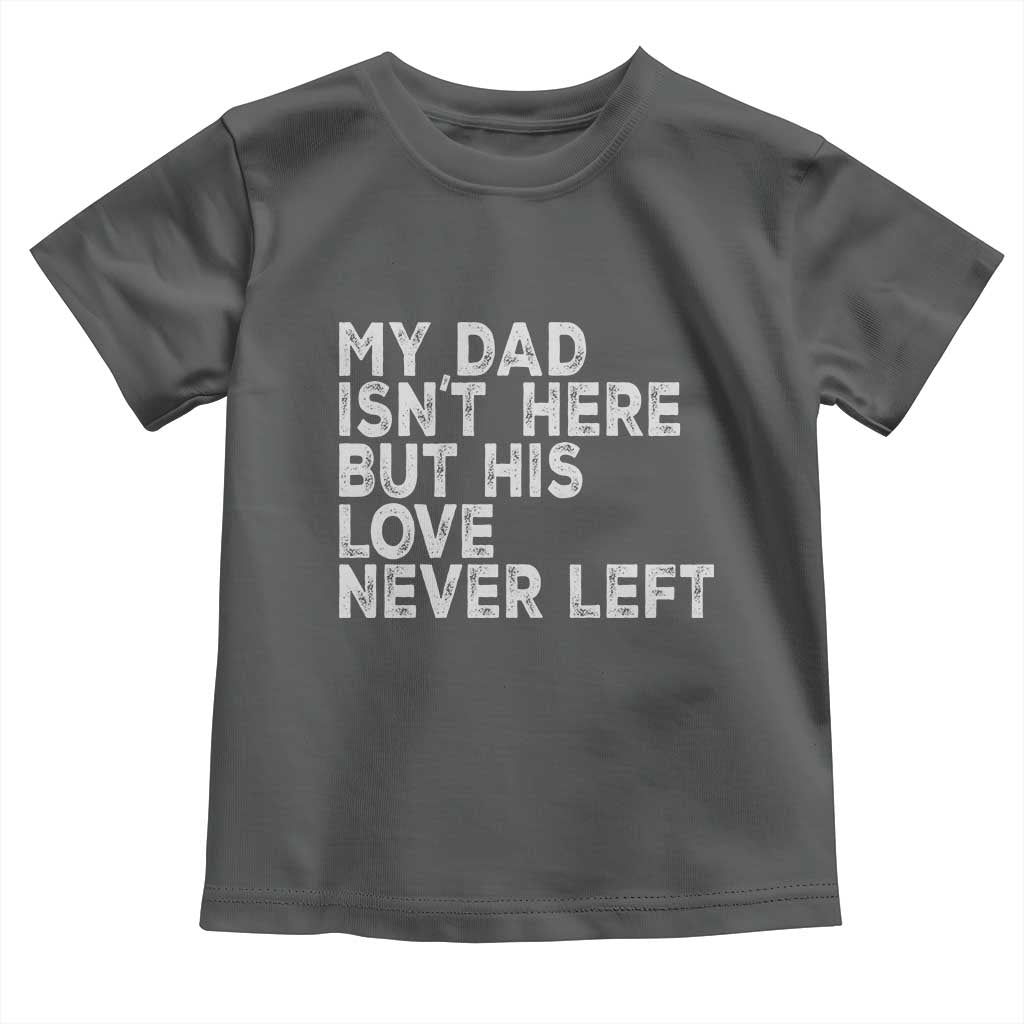 My Dad Isn't Here But His Love Never Left Memorial Father Toddler T Shirt TS11 Dark Heather Print Your Wear