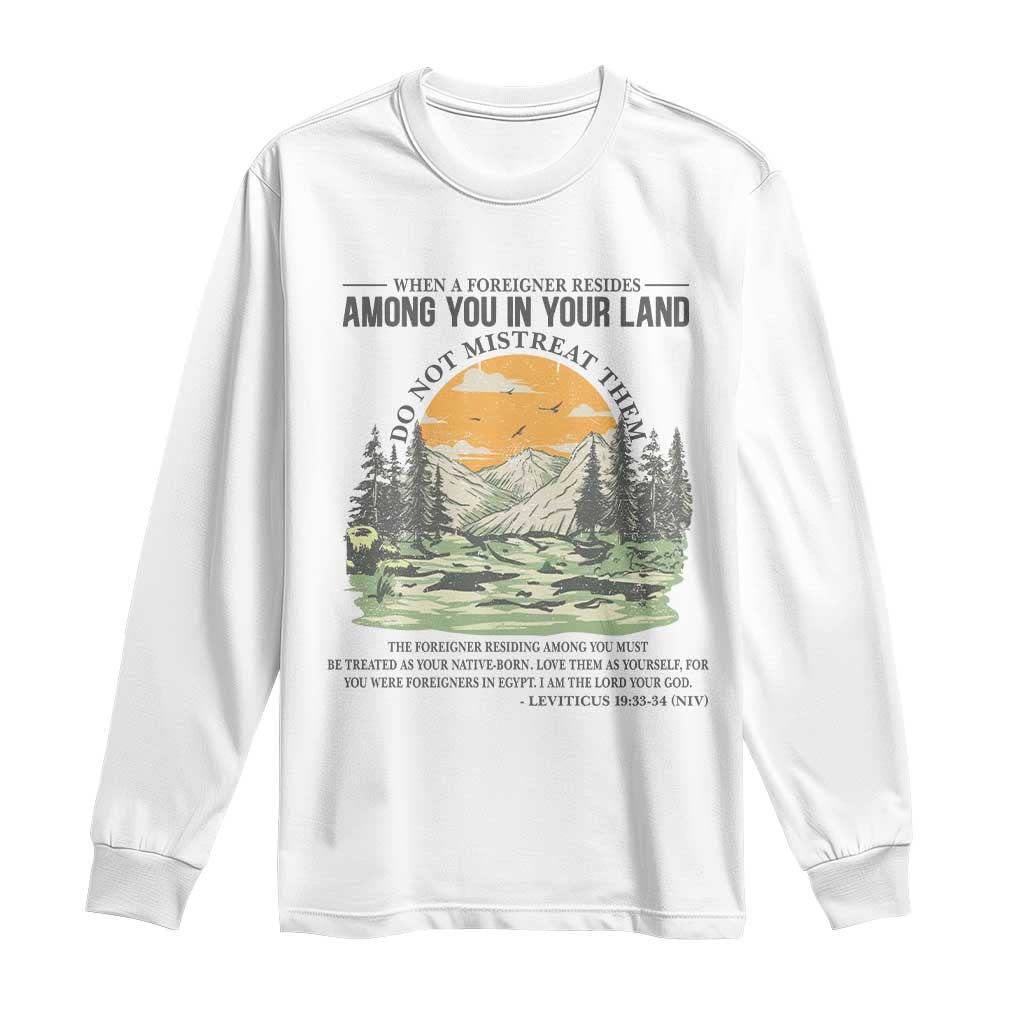 When A Foreigner Resides Among You In Your Land Do Not Mistreat Them Long Sleeve Shirt Bible Verse TS11 White Print Your Wear