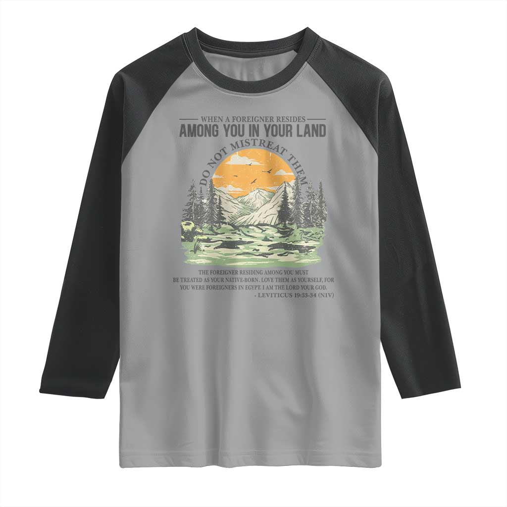 When A Foreigner Resides Among You In Your Land Do Not Mistreat Them Raglan Shirt Bible Verse TS11 Sport Gray Black Print Your Wear