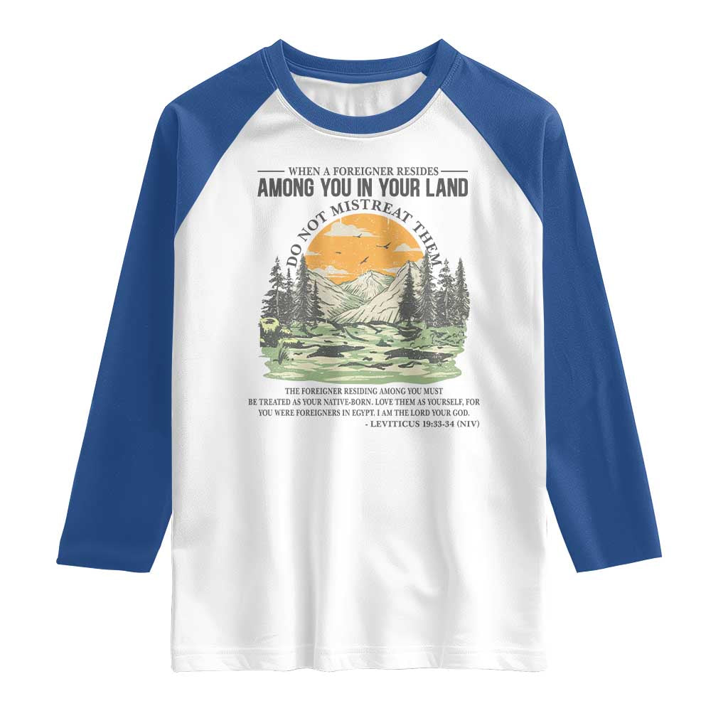 When A Foreigner Resides Among You In Your Land Do Not Mistreat Them Raglan Shirt Bible Verse TS11 White Royal Print Your Wear