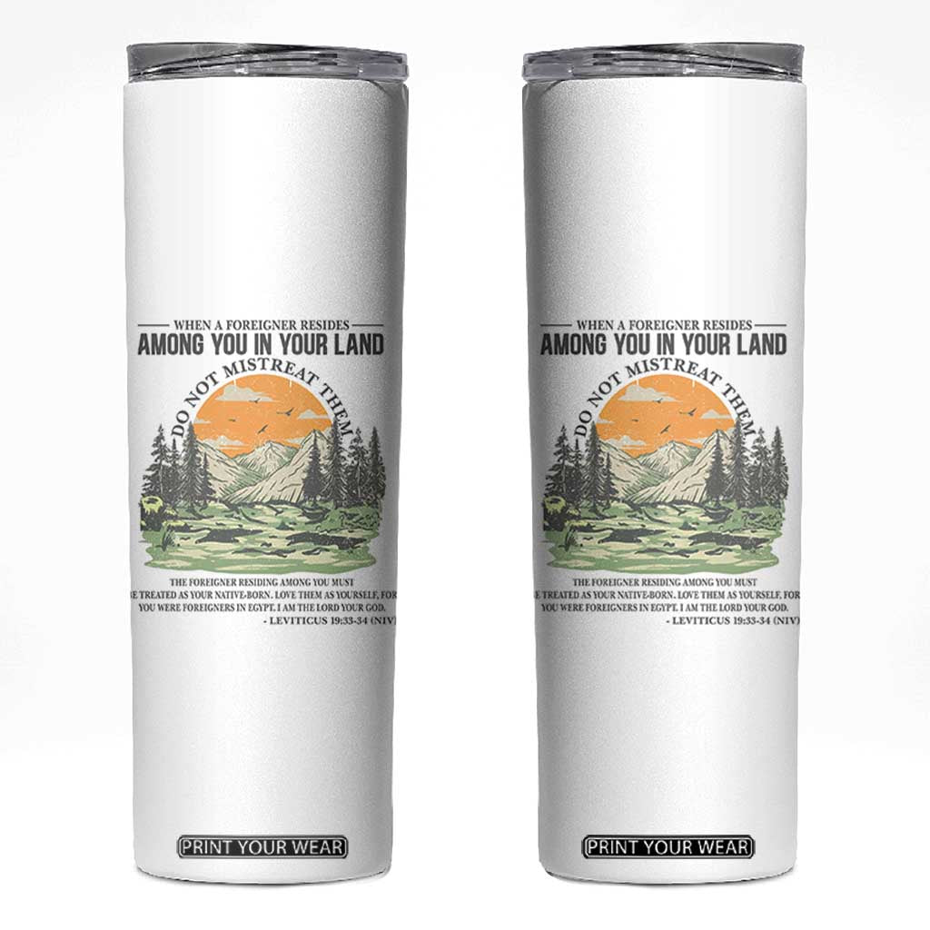 When A Foreigner Resides Among You In Your Land Do Not Mistreat Them Skinny Tumbler Bible Verse TS11 White Print Your Wear