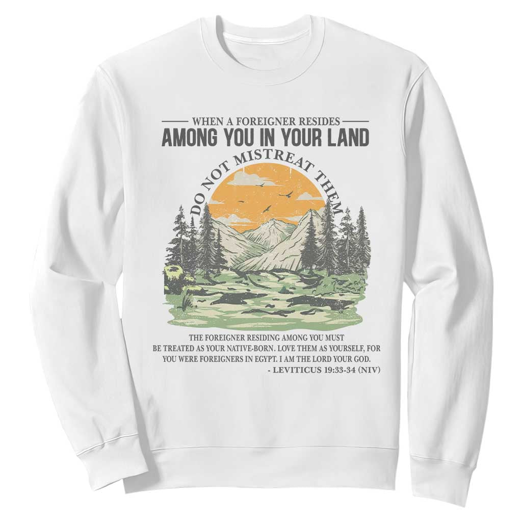 When A Foreigner Resides Among You In Your Land Do Not Mistreat Them Sweatshirt Bible Verse TS11 White Print Your Wear