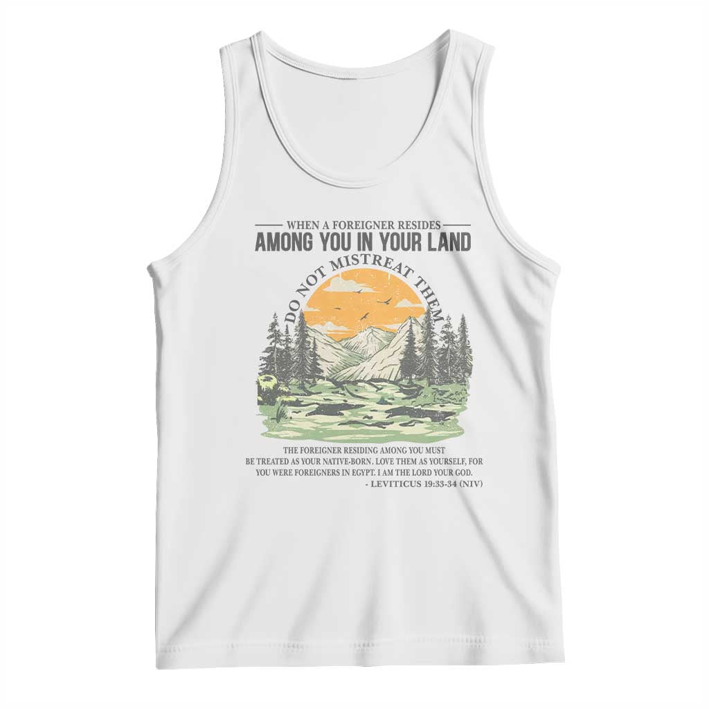 When A Foreigner Resides Among You In Your Land Do Not Mistreat Them Tank Top Bible Verse TS11 White Print Your Wear