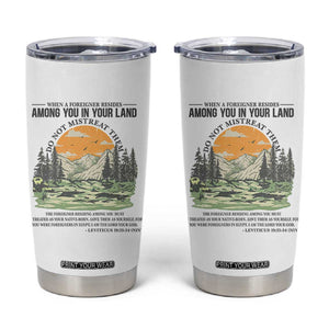 When A Foreigner Resides Among You In Your Land Do Not Mistreat Them Tumbler Cup Bible Verse TS11 White Print Your Wear