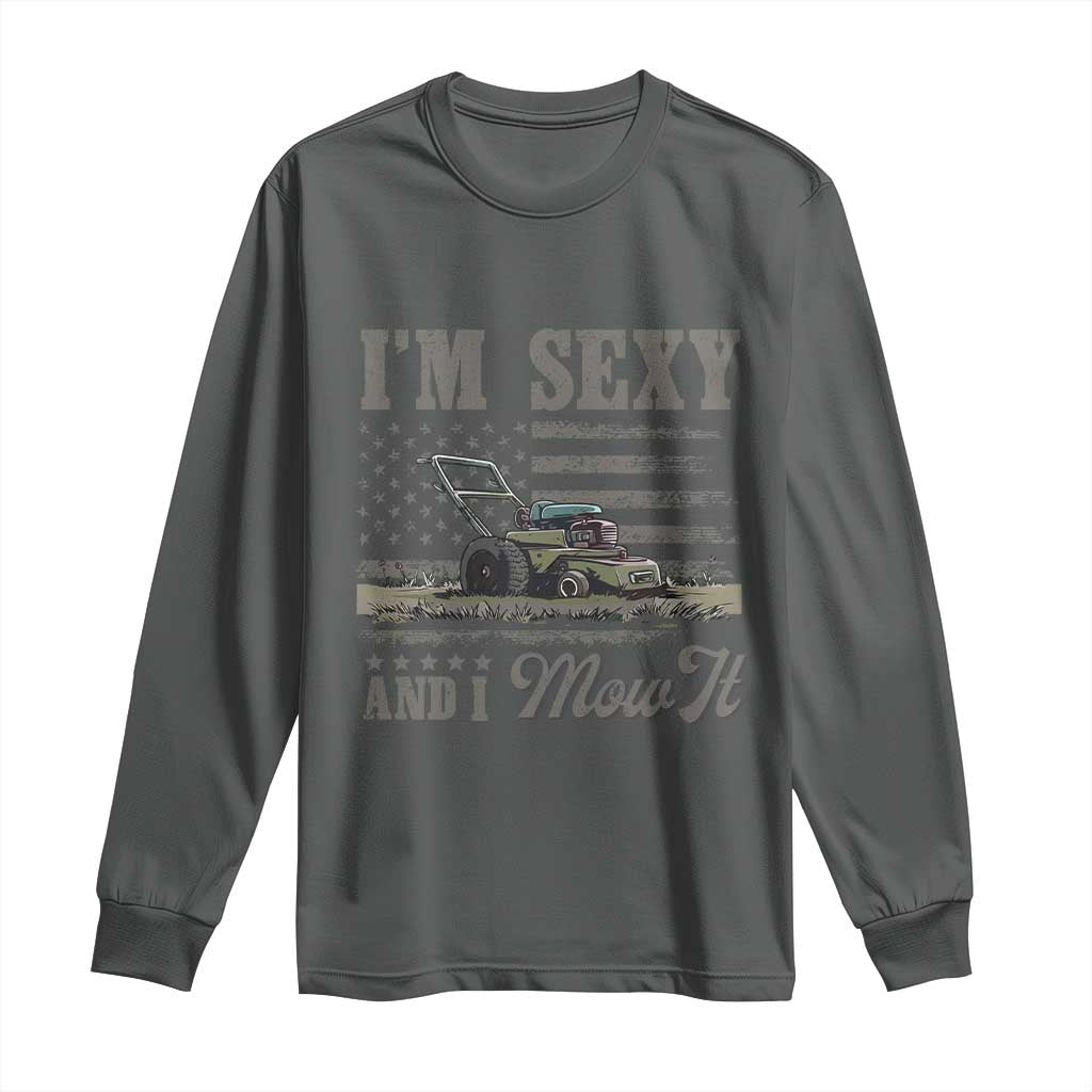 Funny I Am Sexy And I Mow It Long Sleeve Shirt Gardening Lawn Mower American Flag Fathers Day TS11 Dark Heather Print Your Wear