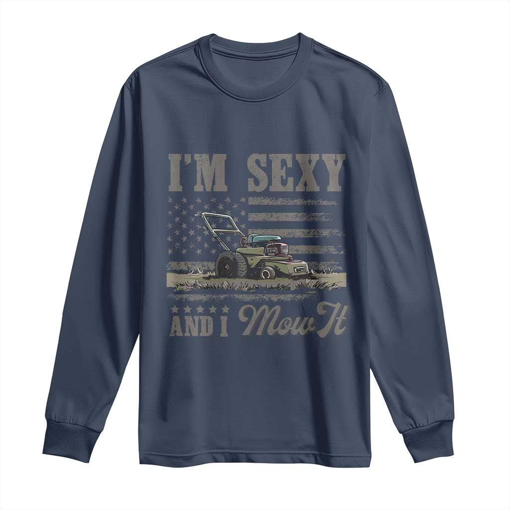 Funny I Am Sexy And I Mow It Long Sleeve Shirt Gardening Lawn Mower American Flag Fathers Day TS11 Navy Print Your Wear