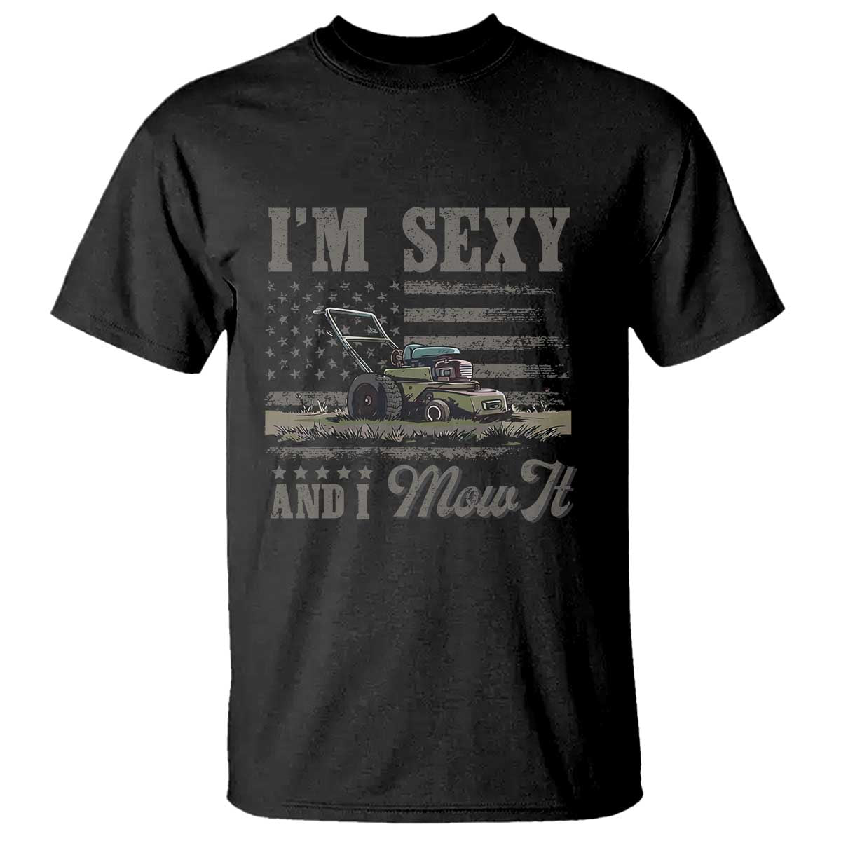 Funny I Am Sexy And I Mow It T Shirt Gardening Lawn Mower American Flag Fathers Day TS11 Black Print Your Wear