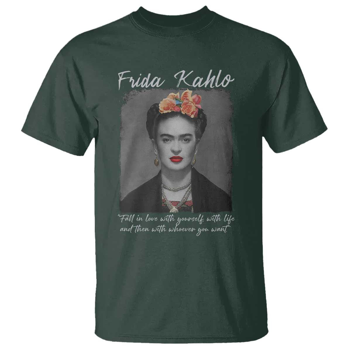 Frida Kahlo T Shirt Fall In Love With Yourself With Life And Then Whoever You Want TS11 Dark Forest Green Print Your Wear