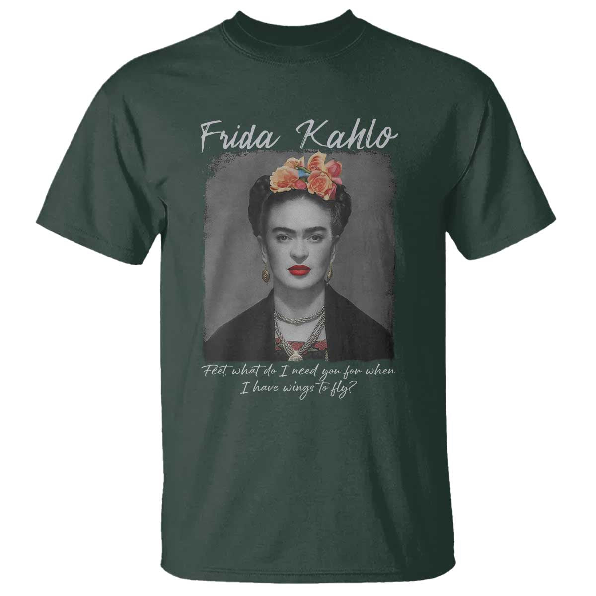 Frida Kahlo T Shirt Feet What Do I Need You For When I Have Wings To Fly TS11 Dark Forest Green Print Your Wear