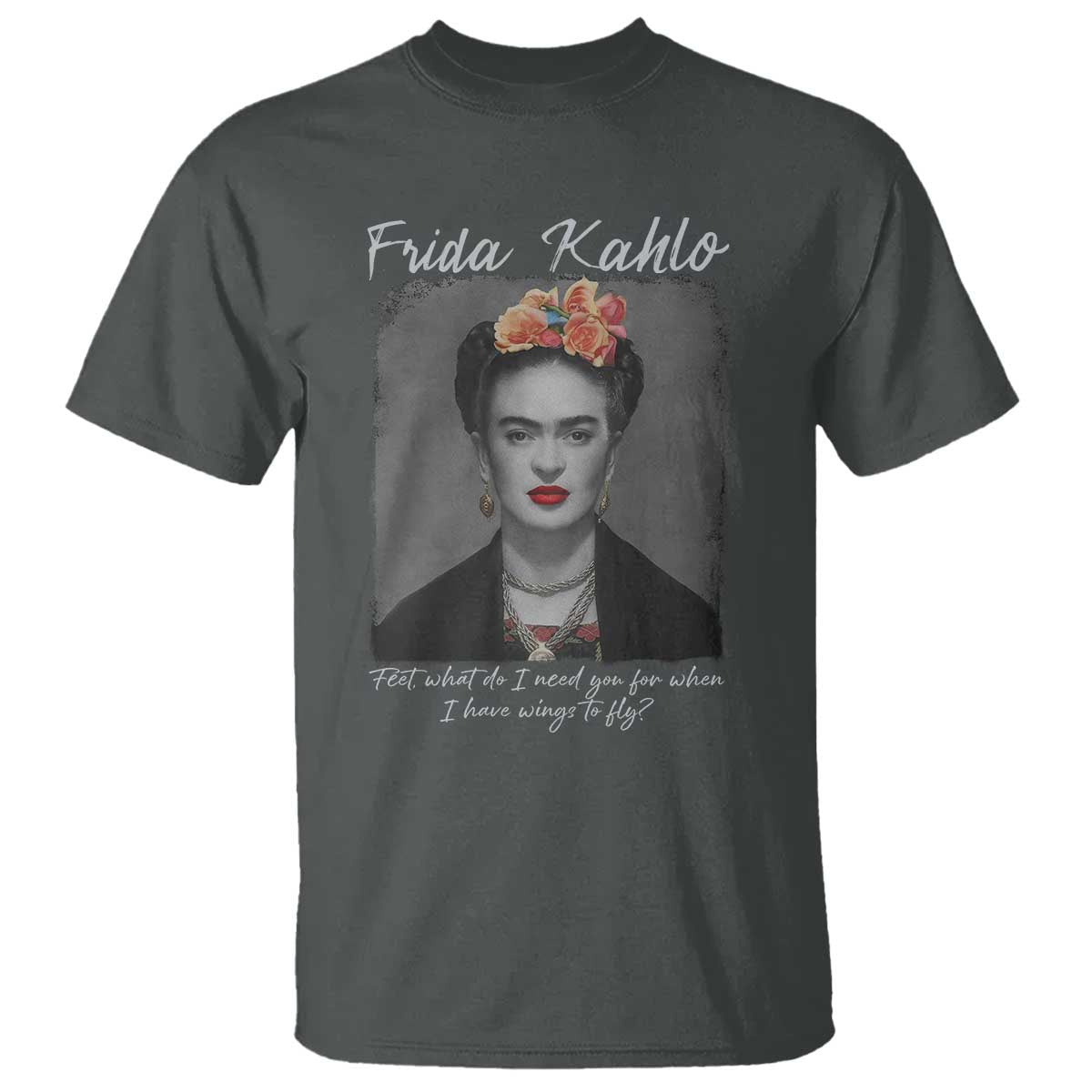Frida Kahlo T Shirt Feet What Do I Need You For When I Have Wings To Fly TS11 Dark Heather Print Your Wear