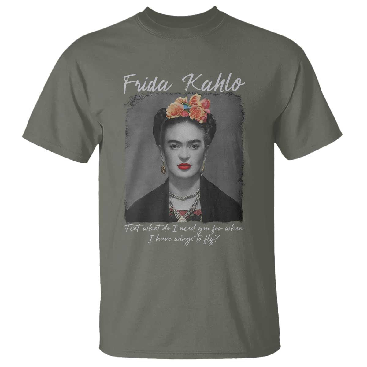 Frida Kahlo T Shirt Feet What Do I Need You For When I Have Wings To Fly TS11 Military Green Print Your Wear