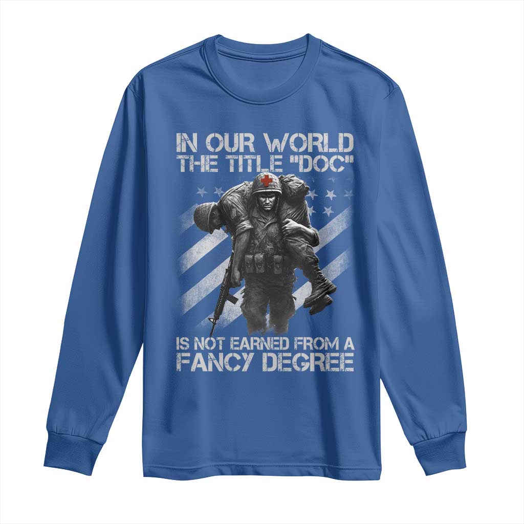 Combat Medic Long Sleeve Shirt In Our World The Title Doc Is Not Earned Form A Fancy Degree TS11 Royal Blue Print Your Wear