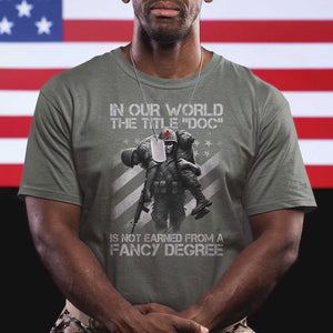 Combat Medic T Shirt In Our World The Title Doc Is Not Earned Form A Fancy Degree TS11 Military Green Print Your Wear
