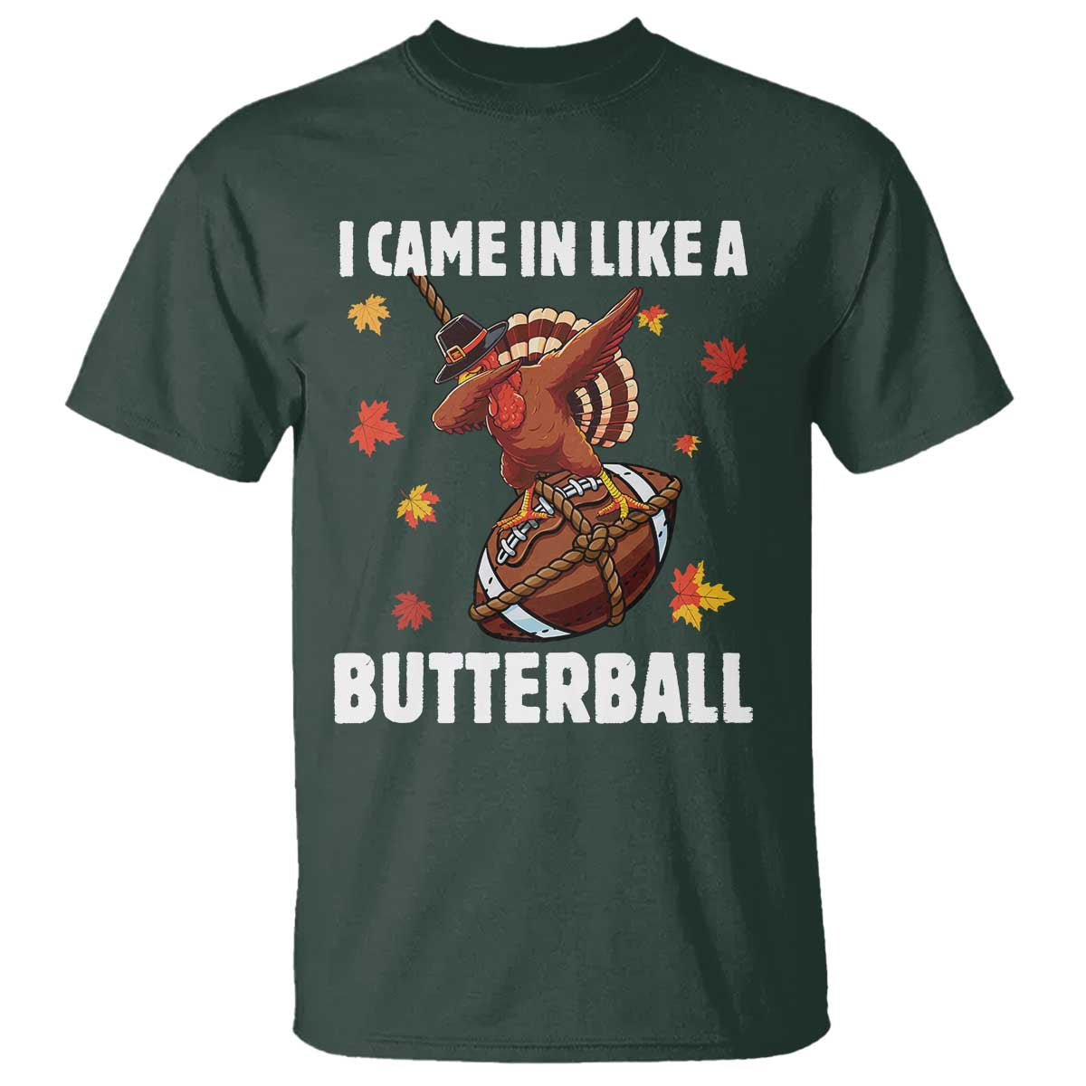 Funny I Came In Like A Butterball T Shirt Thanksgiving Dabbing Turkey TS11 Dark Forest Green Print Your Wear