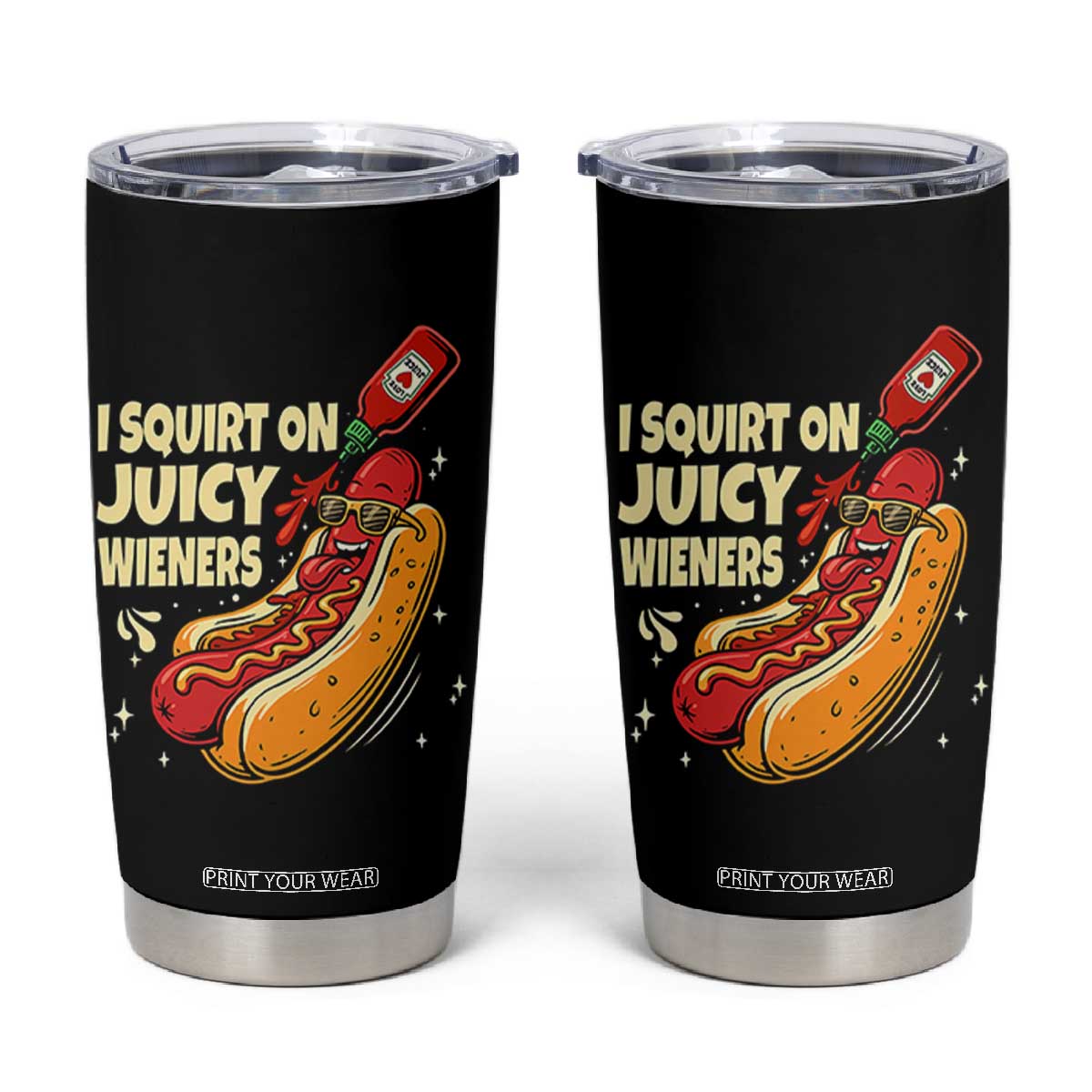 Funny I Squirt On Juicy Wieners Tumbler Cup Inappropriate Dirty Adult Humor Hot Dog Joke TS11 Black Print Your Wear