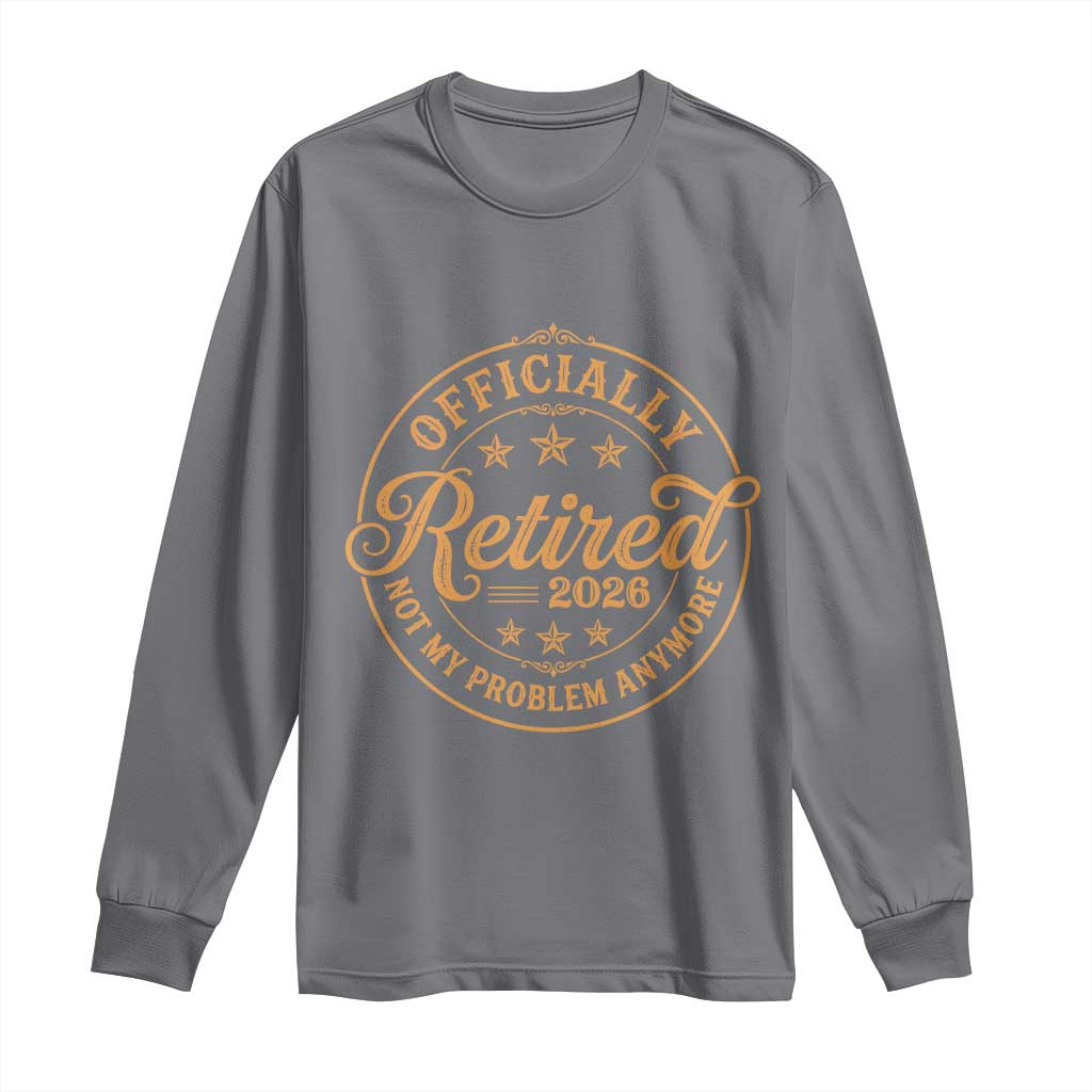 Retirement 2026 Long Sleeve Shirt - Funny Officially Retired Not My Problem Anymore Vintage TS11 Charcoal Print Your Wear