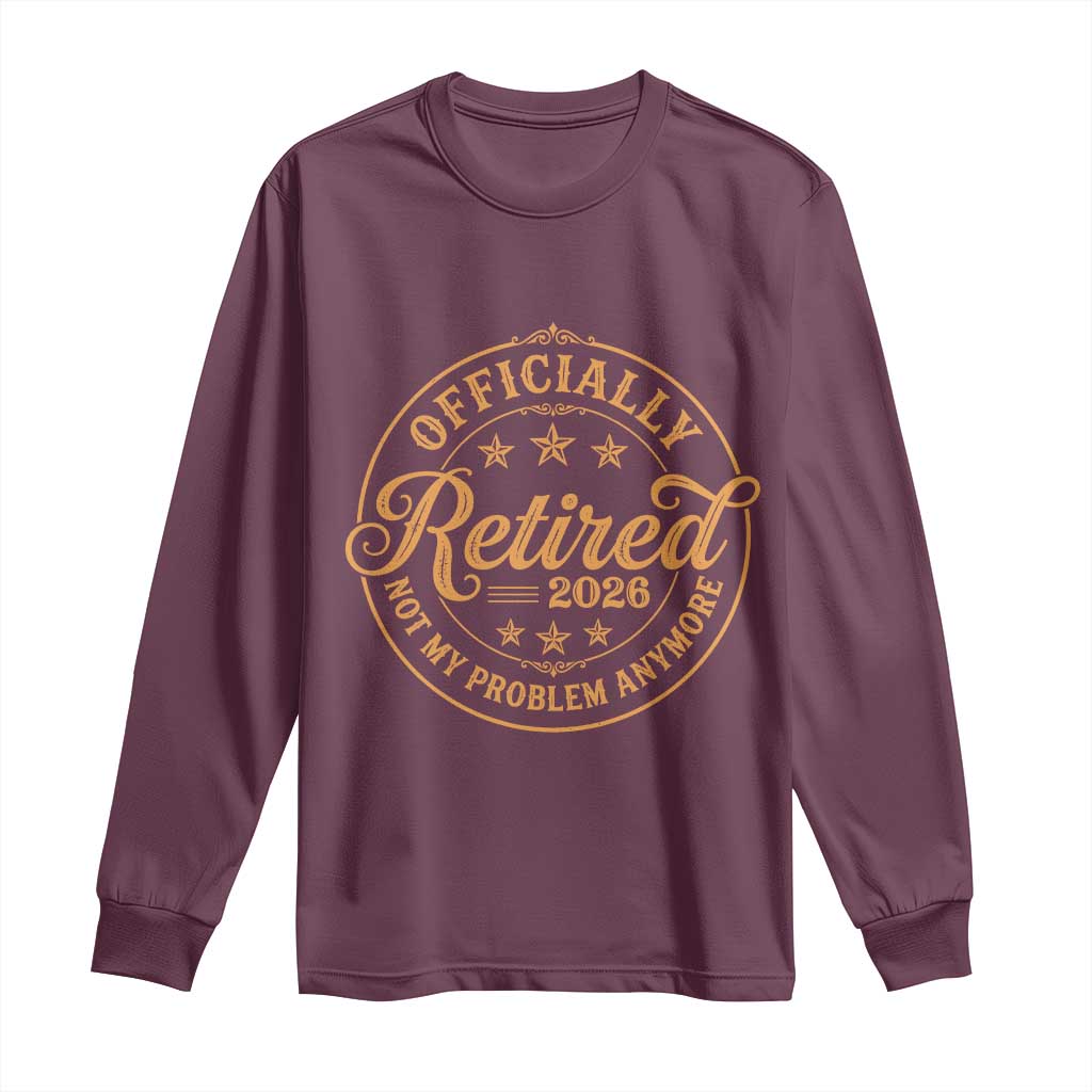 Retirement 2026 Long Sleeve Shirt - Funny Officially Retired Not My Problem Anymore Vintage TS11 Maroon Print Your Wear