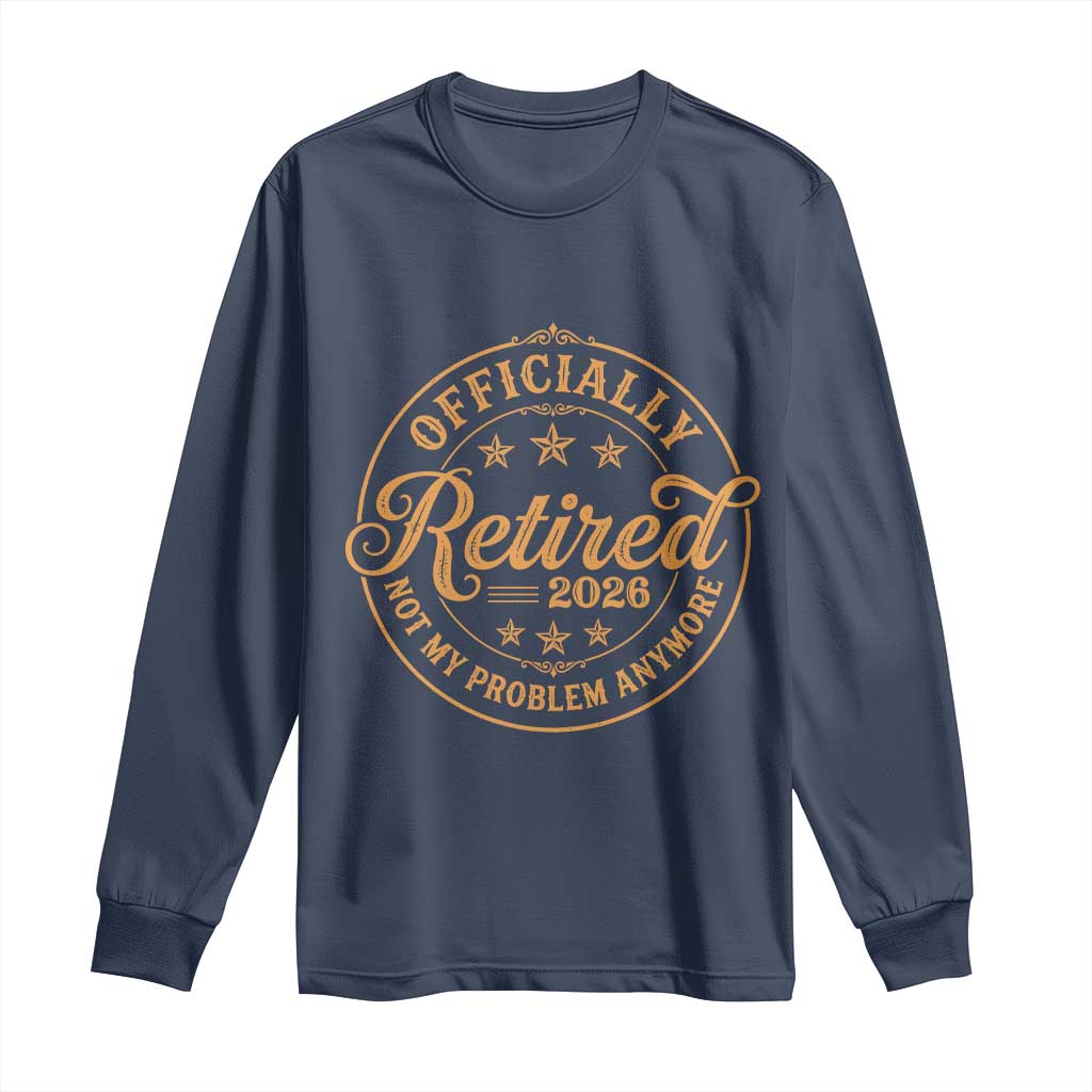 Retirement 2026 Long Sleeve Shirt - Funny Officially Retired Not My Problem Anymore Vintage TS11 Navy Print Your Wear