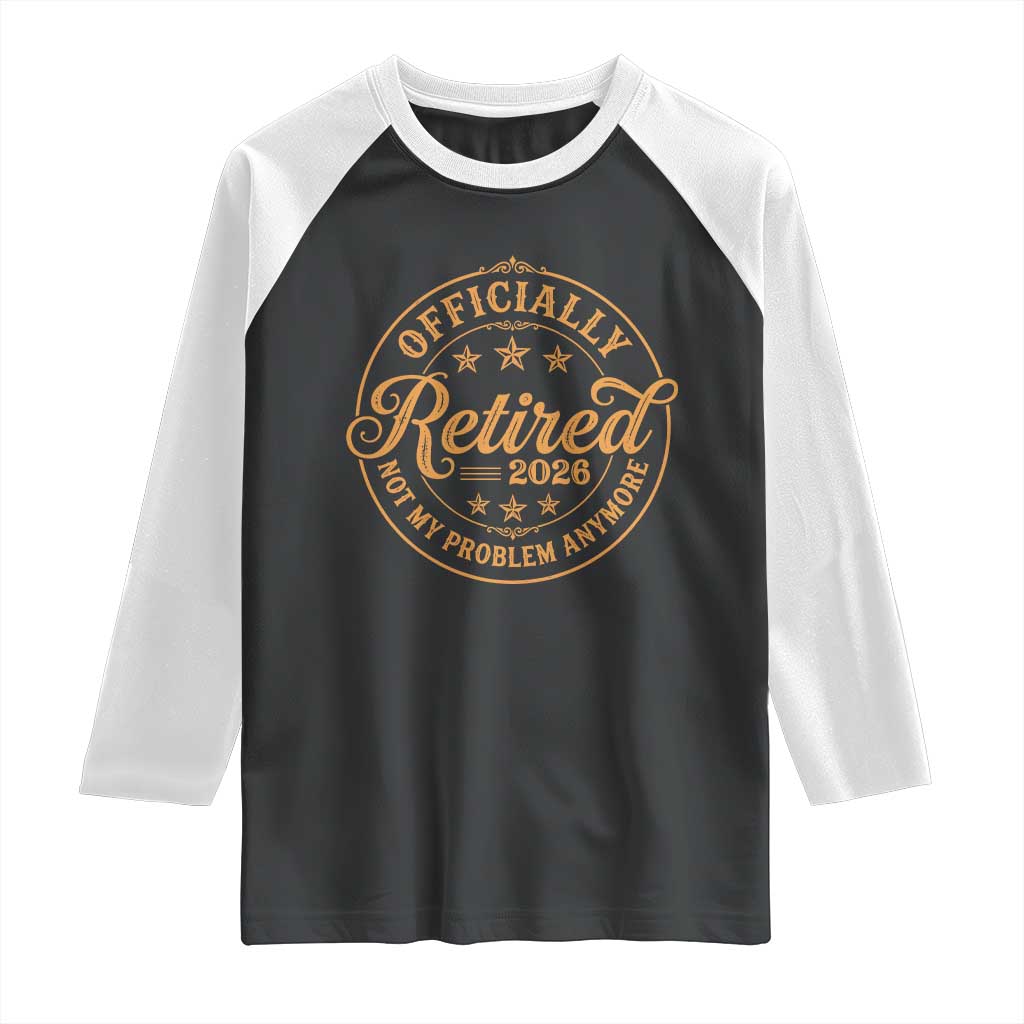 Retirement 2026 Raglan Shirt Funny Officially Retired Not My Problem Anymore Vintage TS11 Black White Print Your Wear