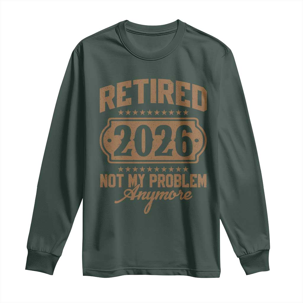 Retired 2026 Not My Problem Anymore Long Sleeve Shirt Funny Retirement 2026 TS11 Dark Forest Green Print Your Wear