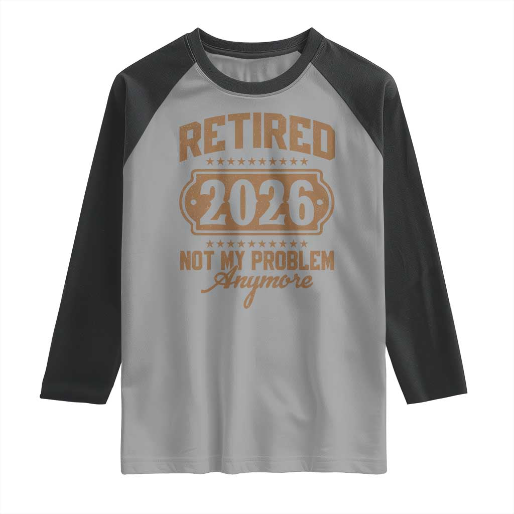 Retired 2026 Not My Problem Anymore Raglan Shirt Funny Retirement 2026 TS11 Sport Gray Black Print Your Wear