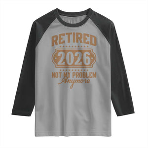 Retired 2026 Not My Problem Anymore Raglan Shirt Funny Retirement 2026 TS11 Sport Gray Black Print Your Wear