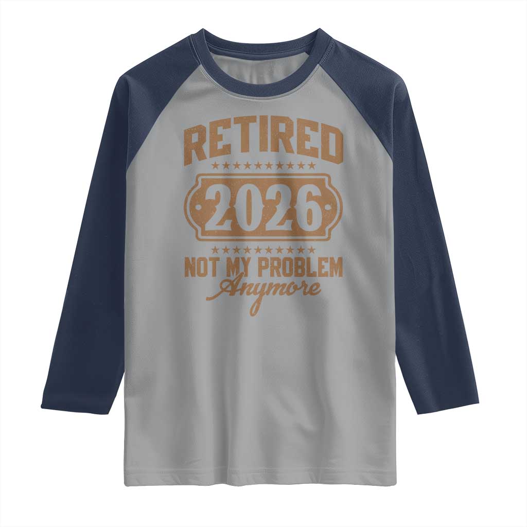 Retired 2026 Not My Problem Anymore Raglan Shirt Funny Retirement 2026 TS11 Sport Gray Navy Print Your Wear