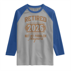 Retired 2026 Not My Problem Anymore Raglan Shirt Funny Retirement 2026 TS11 Sport Gray Royal Print Your Wear