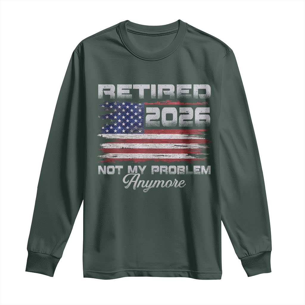 Retired 2026 Not My Problem Anymore Long Sleeve Shirt Funny Retirement 2026 Vintage American Flag TS11 Dark Forest Green Print Your Wear