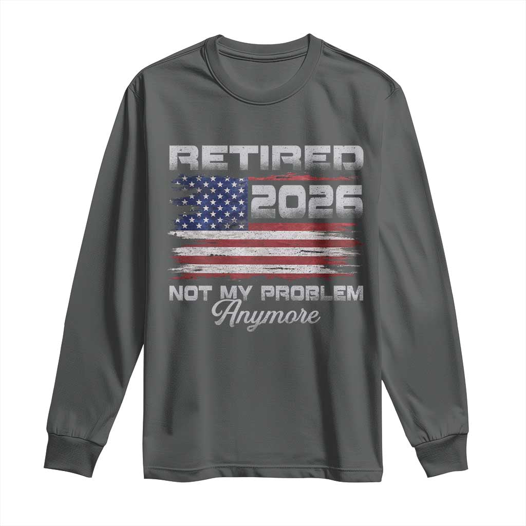 Retired 2026 Not My Problem Anymore Long Sleeve Shirt Funny Retirement 2026 Vintage American Flag TS11 Dark Heather Print Your Wear