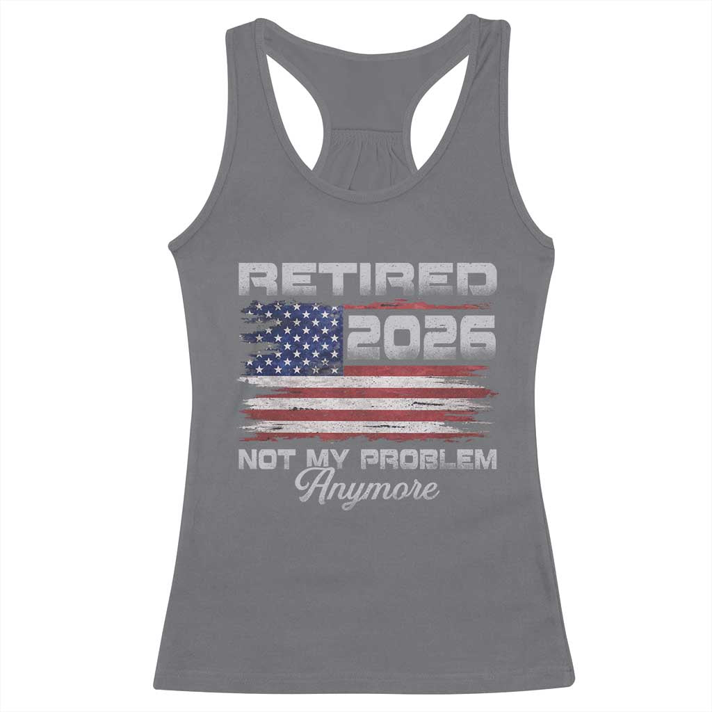 Retired 2026 Not My Problem Anymore Racerback Tank Top Funny Retirement 2026 Vintage American Flag TS11 Charcoal Print Your Wear