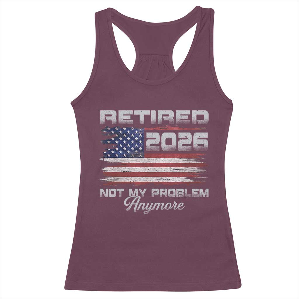 Retired 2026 Not My Problem Anymore Racerback Tank Top Funny Retirement 2026 Vintage American Flag TS11 Maroon Print Your Wear