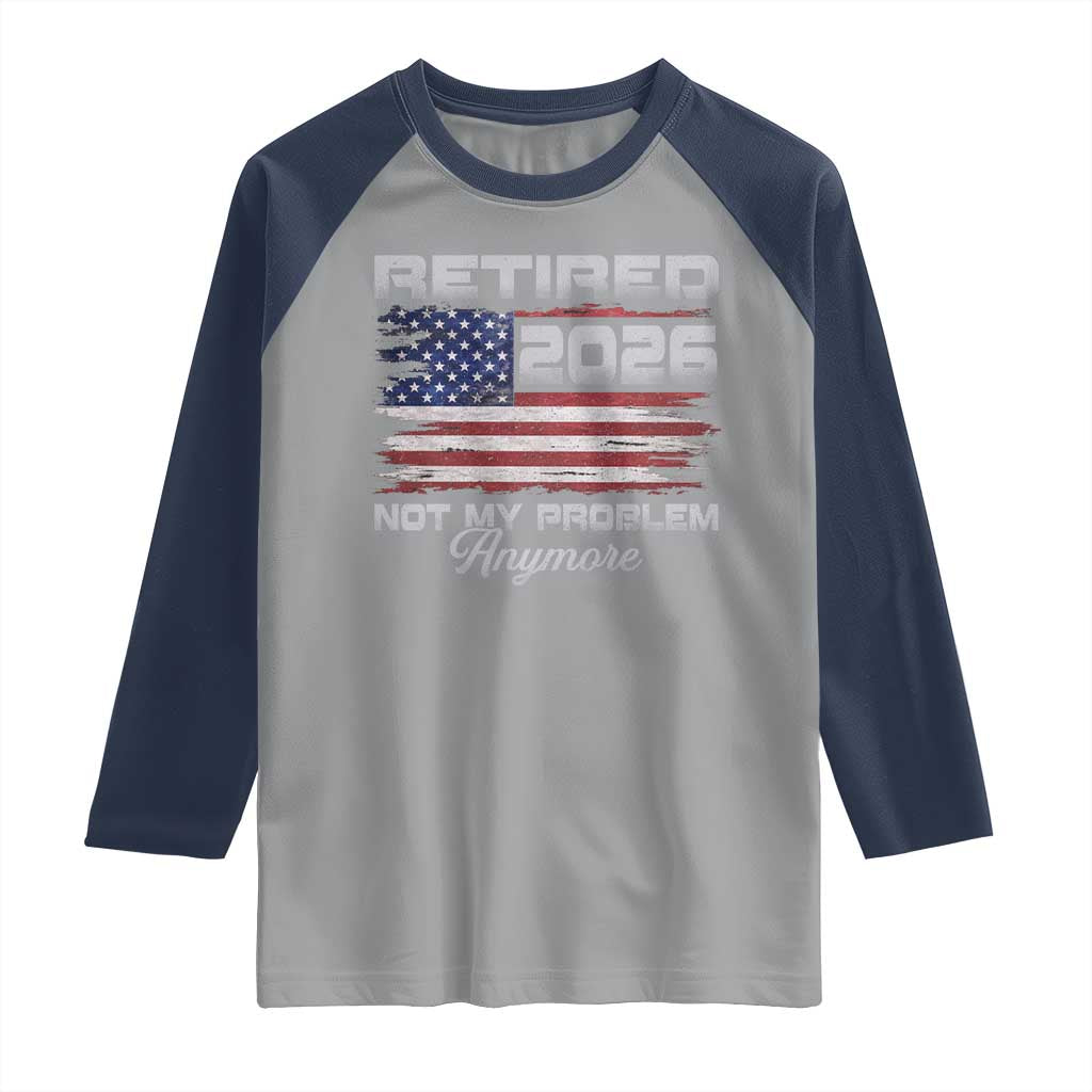 Retired 2026 Not My Problem Anymore Raglan Shirt Funny Retirement 2026 Vintage American Flag TS11 Sport Gray Navy Print Your Wear