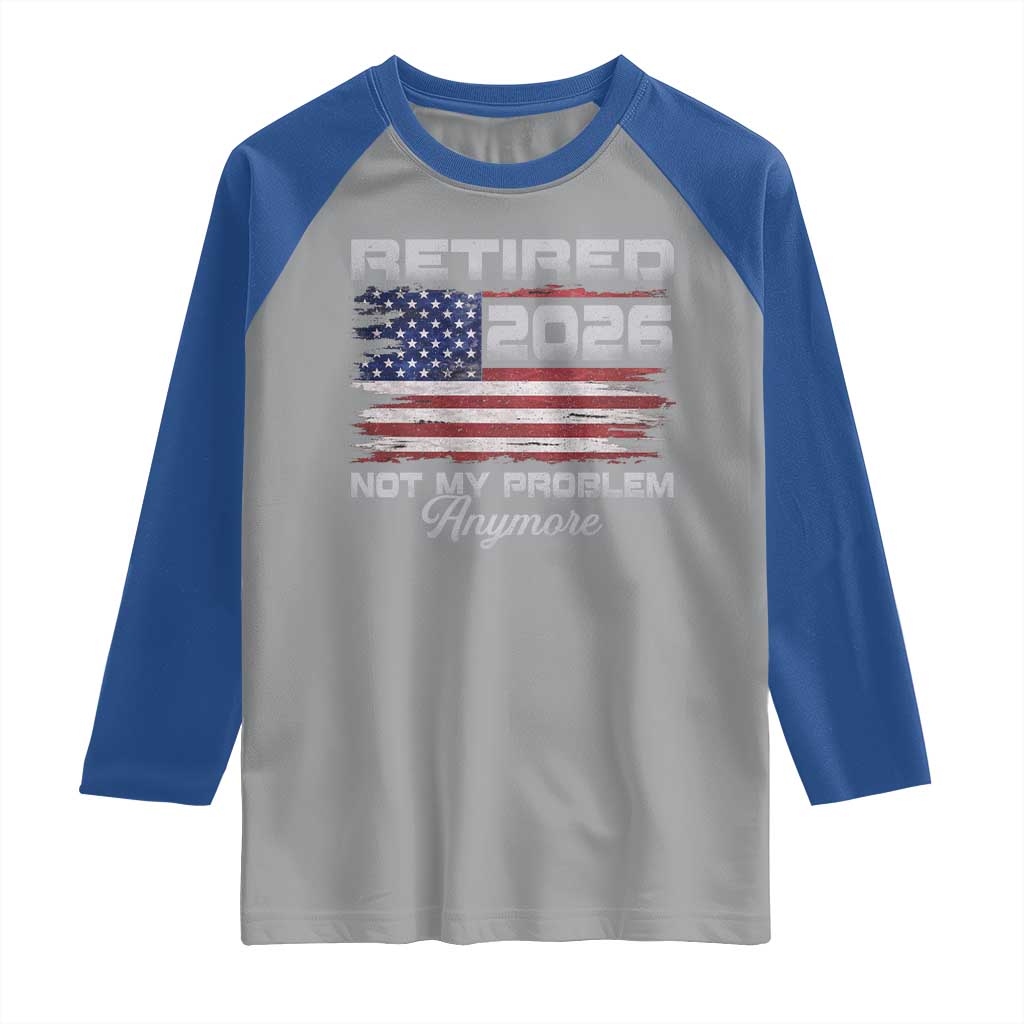 Retired 2026 Not My Problem Anymore Raglan Shirt Funny Retirement 2026 Vintage American Flag TS11 Sport Gray Royal Print Your Wear