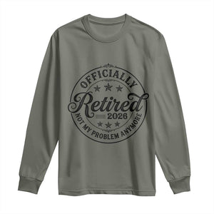 Retirement 2026 Long Sleeve Shirt Funny Officially Retired Not My Problem Anymore TS11 Military Green Print Your Wear