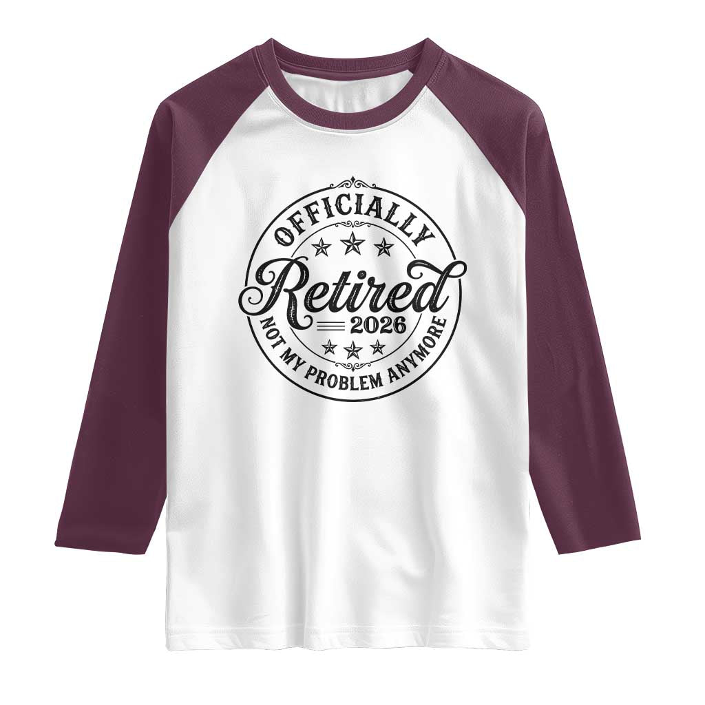 Retirement 2026 Raglan Shirt Funny Officially Retired Not My Problem Anymore TS11 White Maroon Print Your Wear