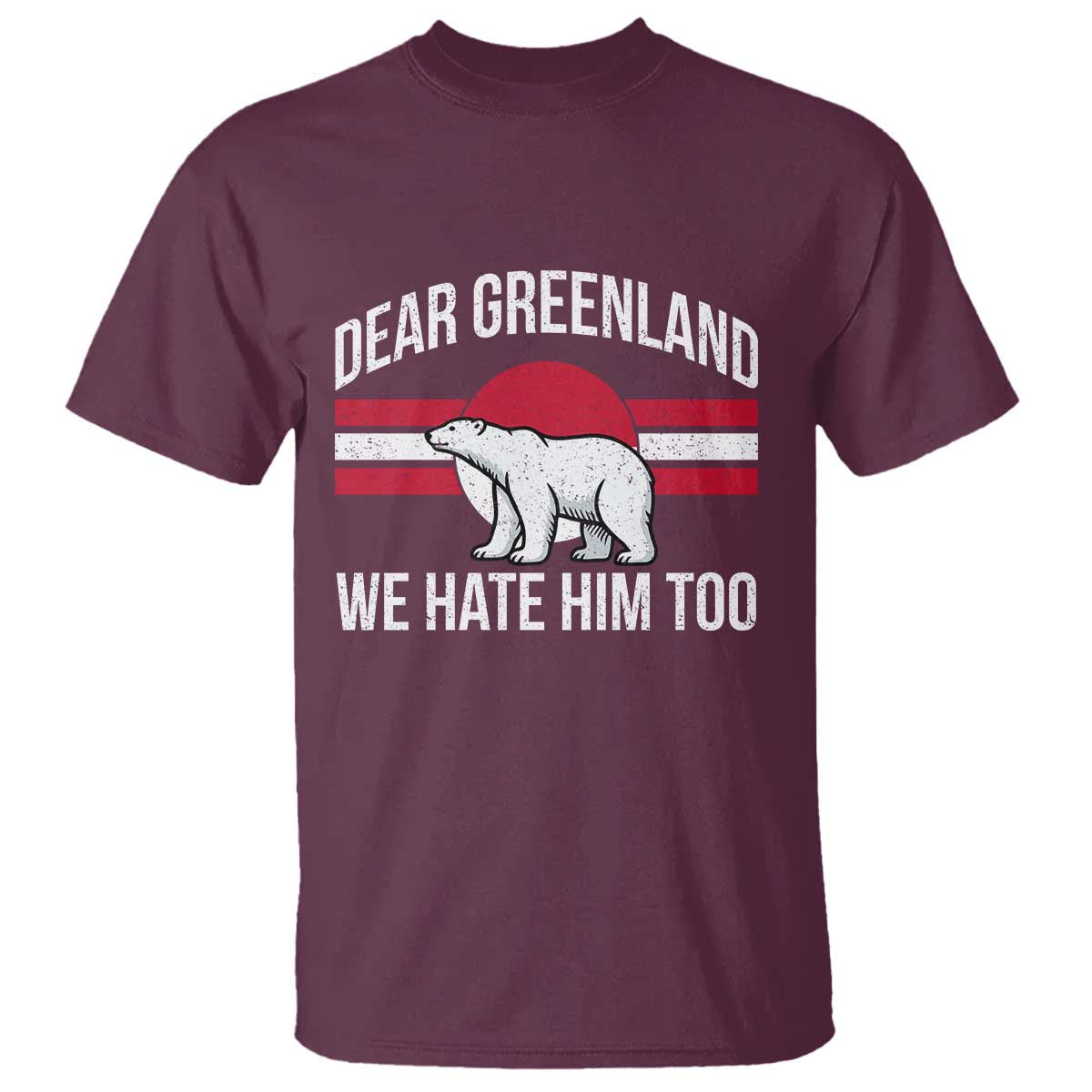 Dear Greenland We Hate Him Too T Shirt Polar Bear Political Protest TS11 Maroon Print Your Wear