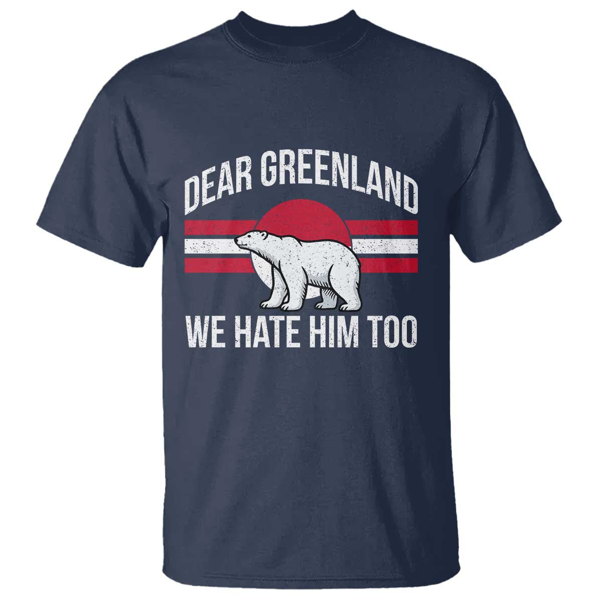 Dear Greenland We Hate Him Too T Shirt Polar Bear Political Protest TS11 Navy Print Your Wear