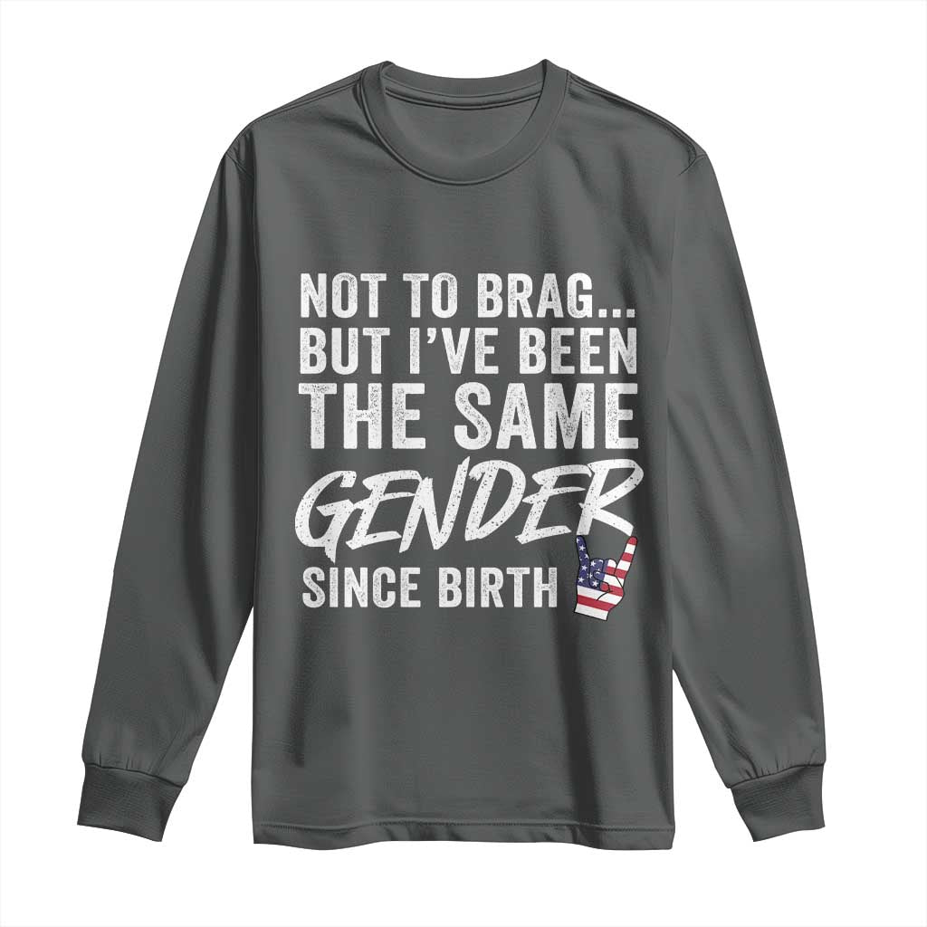Not to Brag But I Have Been The Same Gender Since Birth Long Sleeve Shirt TS11 Dark Heather Print Your Wear