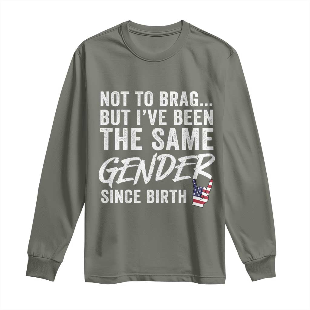 Not to Brag But I Have Been The Same Gender Since Birth Long Sleeve Shirt TS11 Military Green Print Your Wear