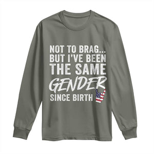 Not to Brag But I Have Been The Same Gender Since Birth Long Sleeve Shirt TS11 Military Green Print Your Wear