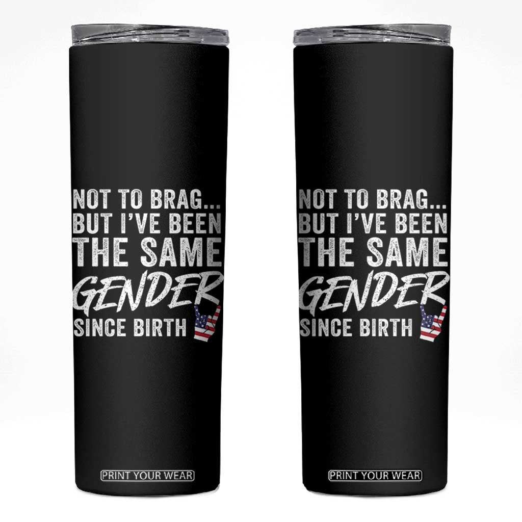 Not to Brag But I Have Been The Same Gender Since Birth Skinny Tumbler