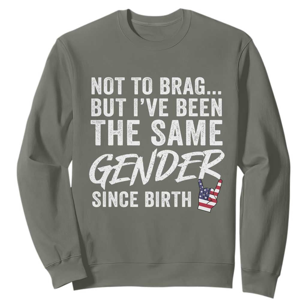 Not to Brag But I Have Been The Same Gender Since Birth Sweatshirt TS11 Military Green Print Your Wear