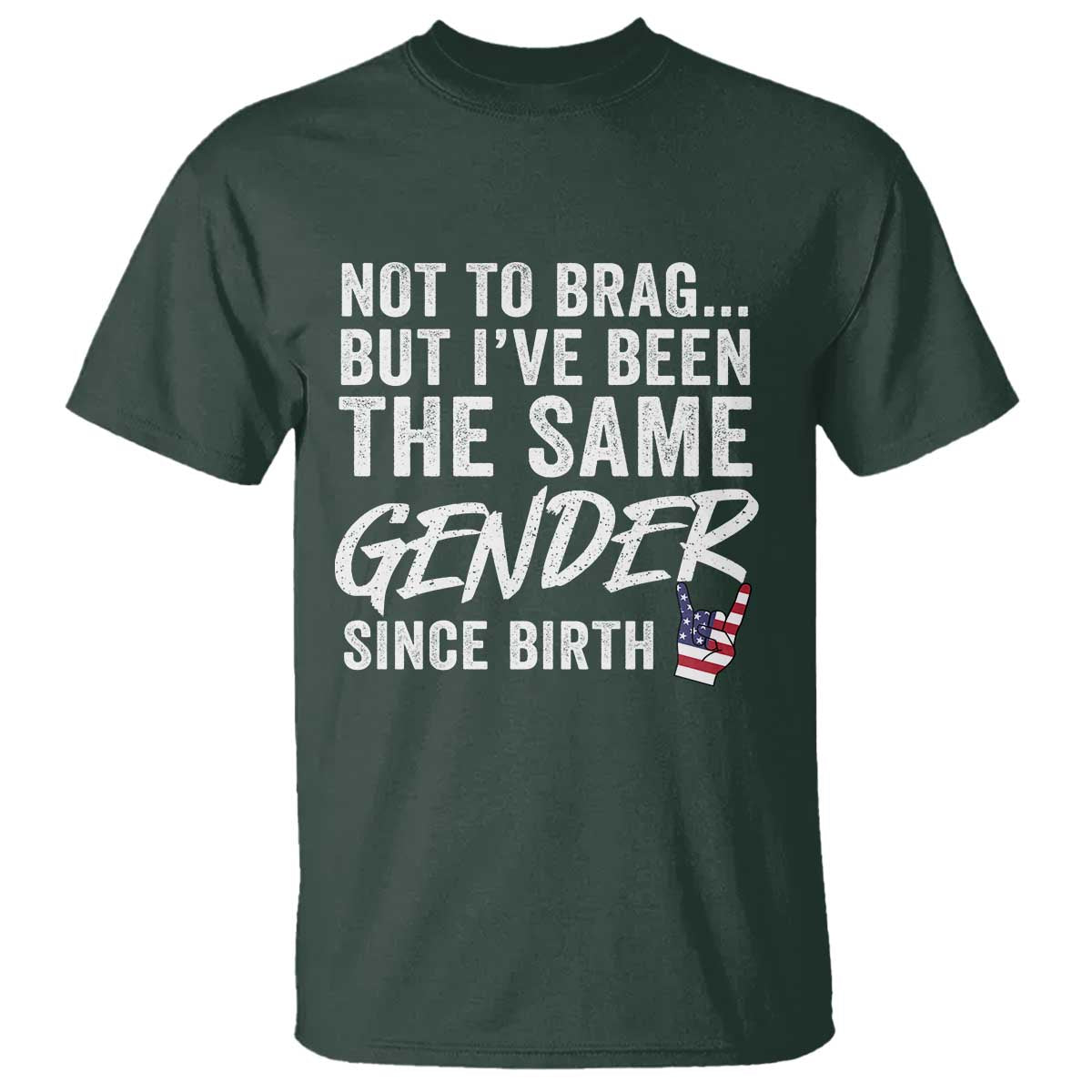 Not to Brag But I Have Been The Same Gender Since Birth T Shirt TS11 Dark Forest Green Print Your Wear