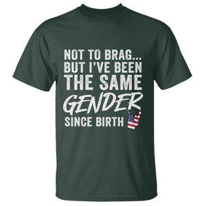 Not to Brag But I Have Been The Same Gender Since Birth T Shirt TS11 Dark Forest Green Print Your Wear
