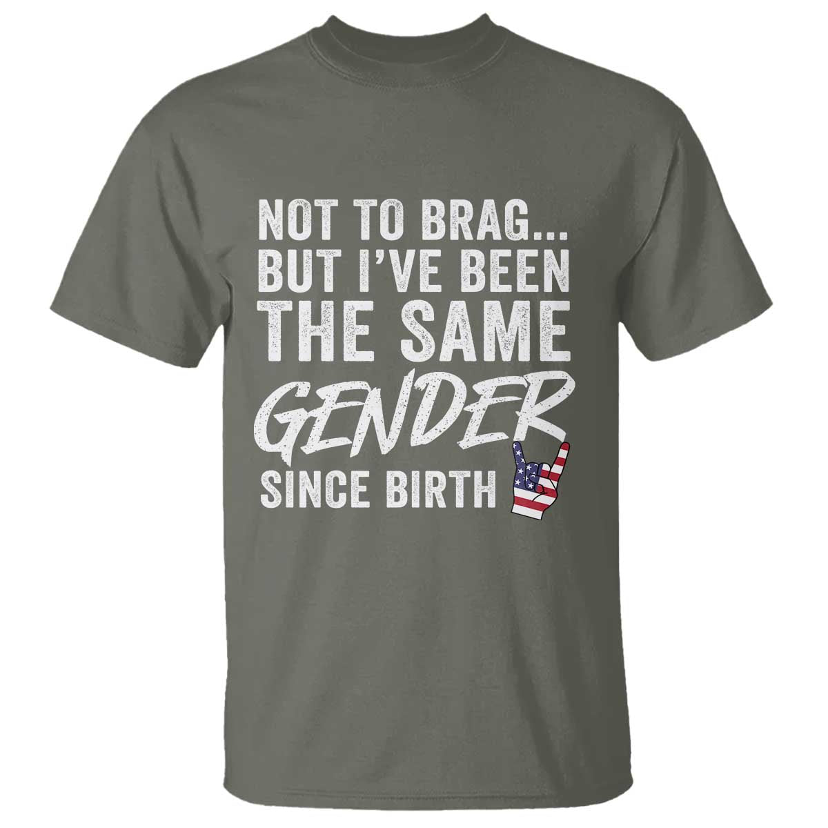 Not to Brag But I Have Been The Same Gender Since Birth T Shirt TS11 Military Green Print Your Wear