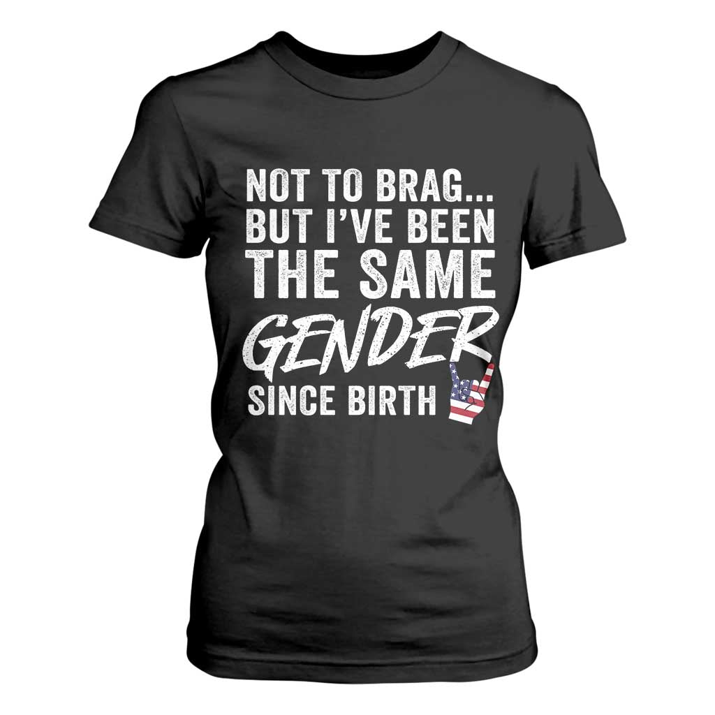 Not to Brag But I Have Been The Same Gender Since Birth T Shirt For Women TS11 Black Print Your Wear