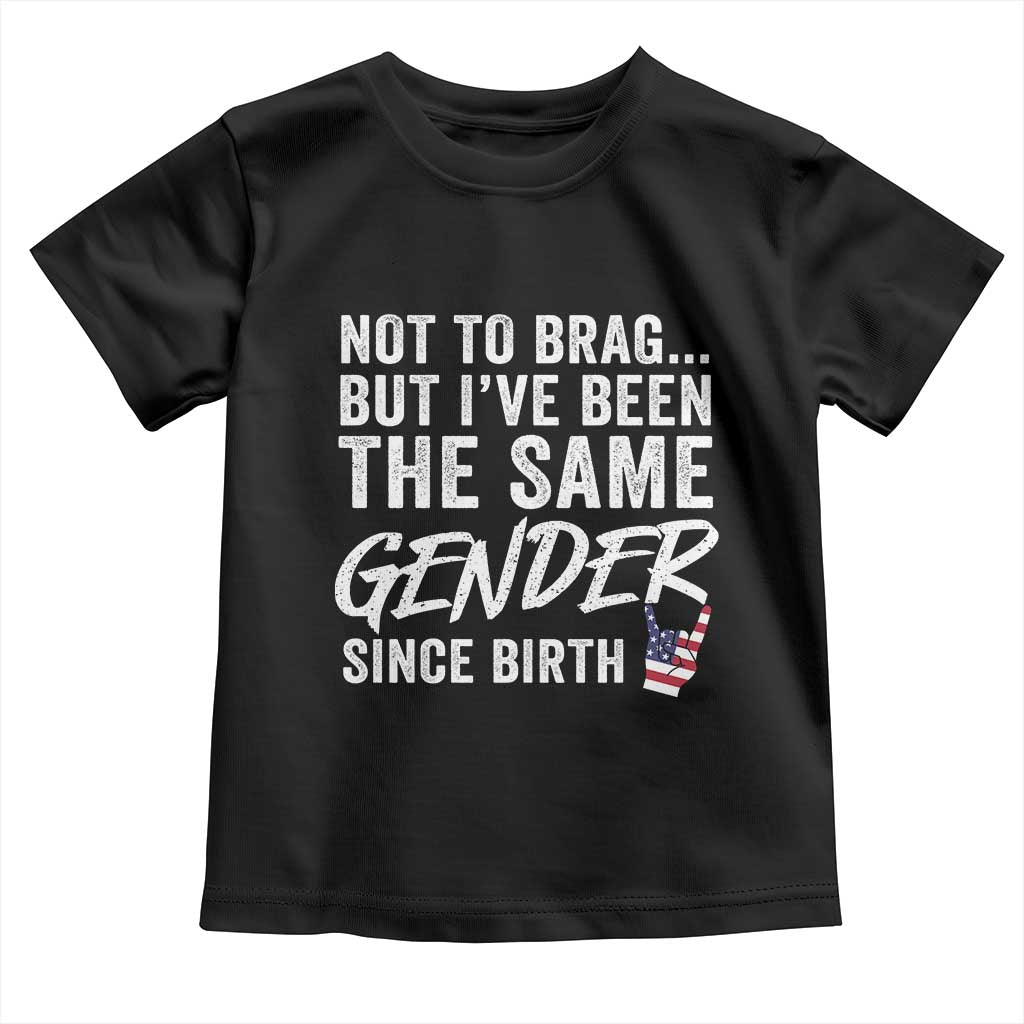Not to Brag But I Have Been The Same Gender Since Birth Toddler T Shirt
